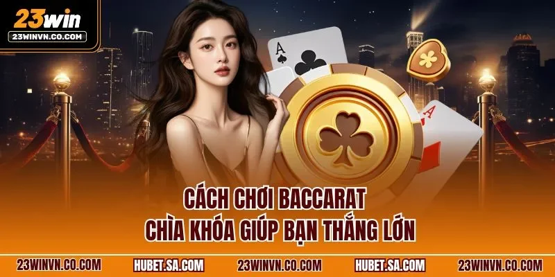 Cách chơi Baccarat - Chìa khóa giúp bạn thắng lớn
