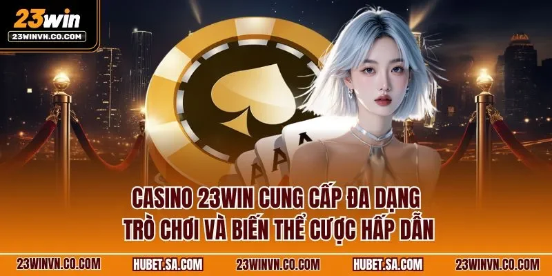 Casino 23WIN cung cấp đa dạng trò chơi và biến thể cược hấp dẫn