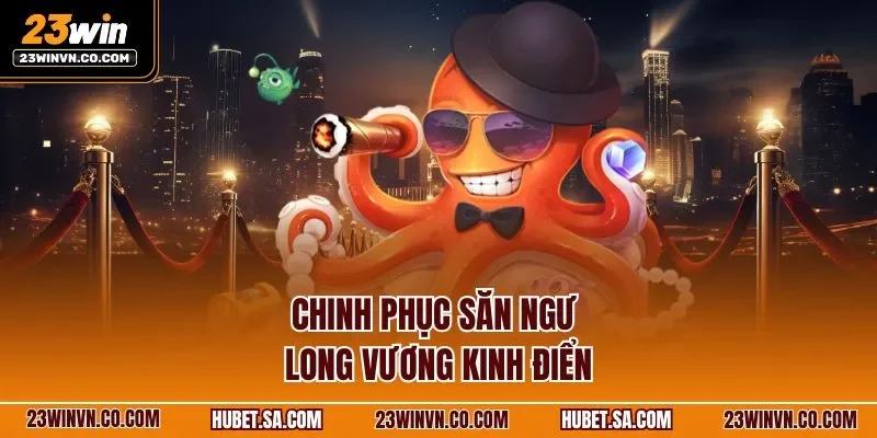 Chinh phục săn ngư Long Vương kinh điển