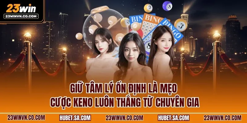 Giữ tâm lý ổn định là mẹo cược Keno luôn thắng từ chuyên gia