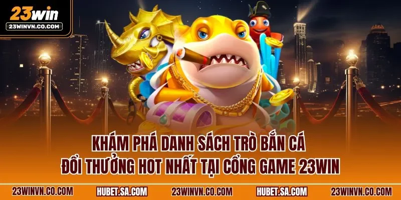 Khám phá danh sách trò bắn cá đổi thưởng hot nhất tại cổng game 23WIN